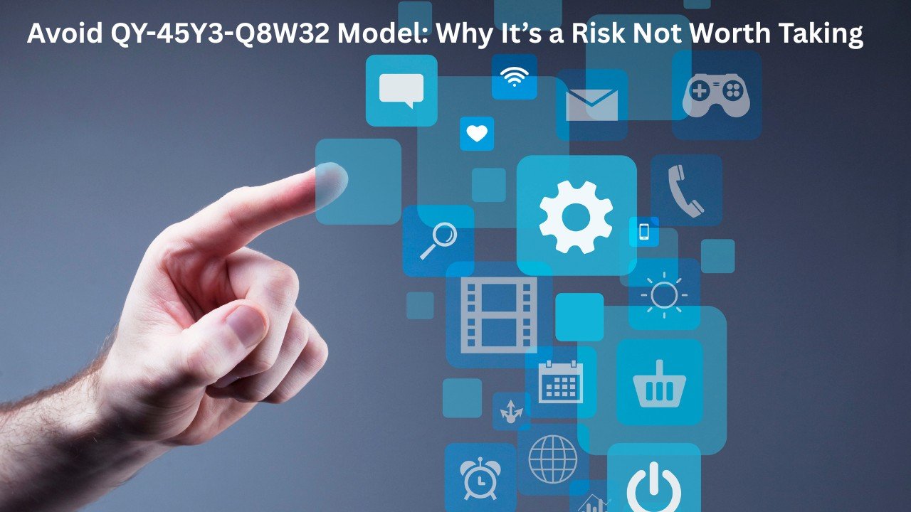 Avoid QY-45Y3-Q8W32 Model: Why It’s a Risk Not Worth Taking